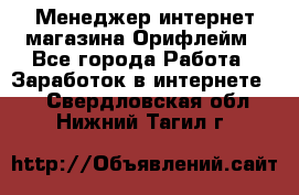 Менеджер интернет-магазина Орифлейм - Все города Работа » Заработок в интернете   . Свердловская обл.,Нижний Тагил г.